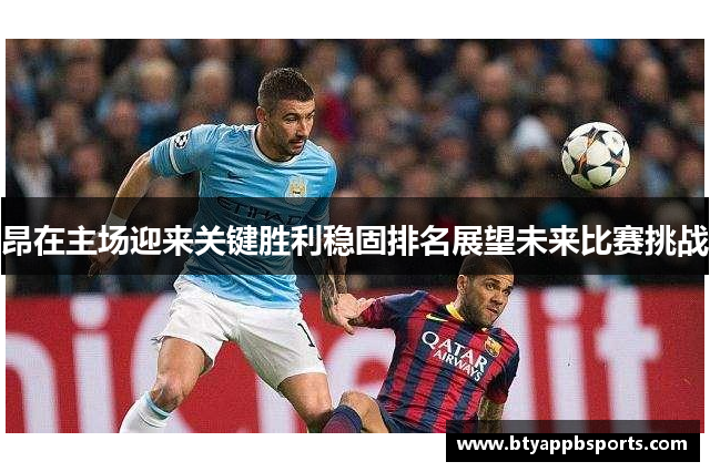 昂在主场迎来关键胜利稳固排名展望未来比赛挑战