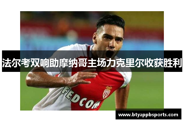 法尔考双响助摩纳哥主场力克里尔收获胜利