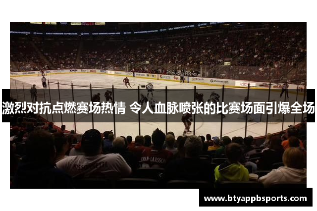 激烈对抗点燃赛场热情 令人血脉喷张的比赛场面引爆全场