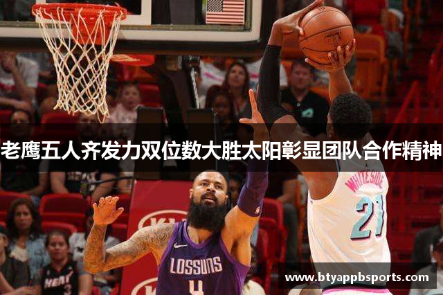 老鹰五人齐发力双位数大胜太阳彰显团队合作精神