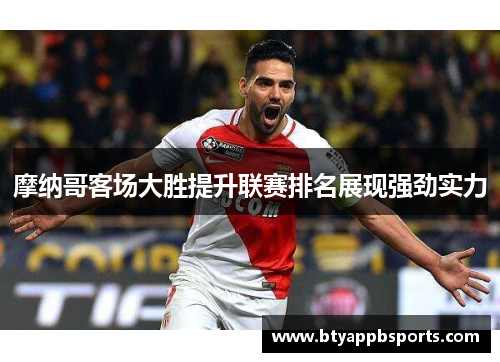 摩纳哥客场大胜提升联赛排名展现强劲实力