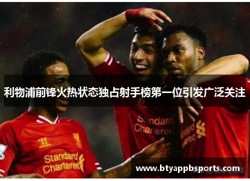 利物浦前锋火热状态独占射手榜第一位引发广泛关注
