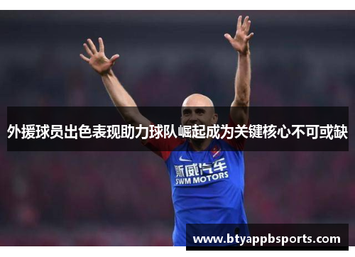 外援球员出色表现助力球队崛起成为关键核心不可或缺