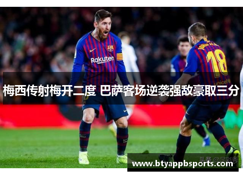 梅西传射梅开二度 巴萨客场逆袭强敌豪取三分