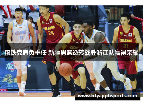 穆铁克肩负重任 新疆男篮逆转战胜浙江队赢得荣耀