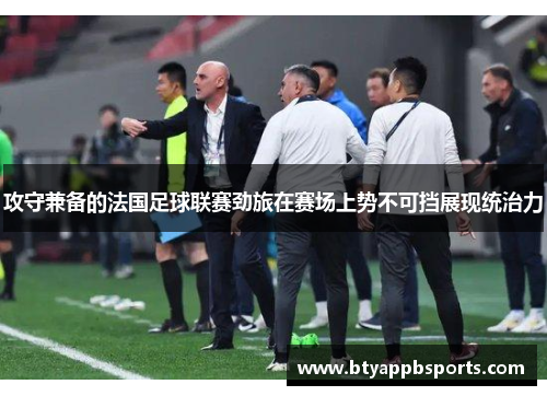 攻守兼备的法国足球联赛劲旅在赛场上势不可挡展现统治力