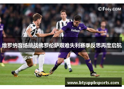 维罗纳客场挑战佛罗伦萨艰难失利赛季反思再度启航