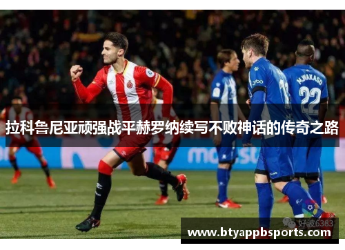 拉科鲁尼亚顽强战平赫罗纳续写不败神话的传奇之路