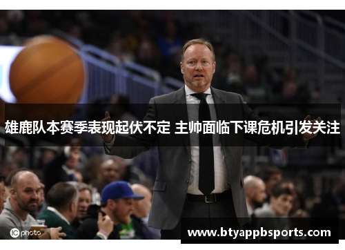 雄鹿队本赛季表现起伏不定 主帅面临下课危机引发关注