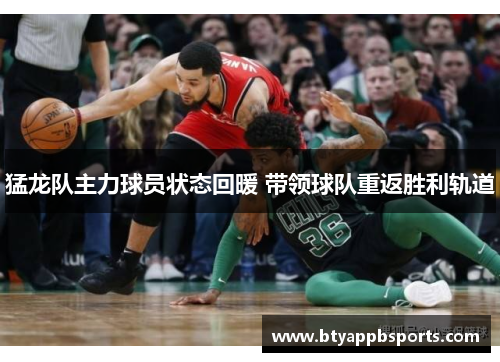 猛龙队主力球员状态回暖 带领球队重返胜利轨道