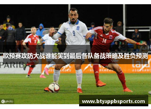 欧预赛攻防大战谁能笑到最后各队备战策略及胜负预测