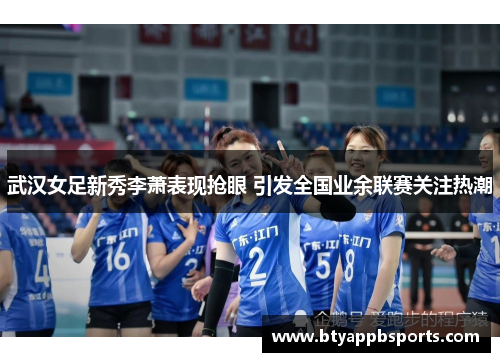 武汉女足新秀李萧表现抢眼 引发全国业余联赛关注热潮