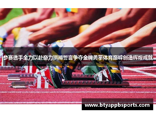 参赛选手全力以赴奋力拼搏誓言争夺金牌勇攀体育巅峰创造辉煌成就