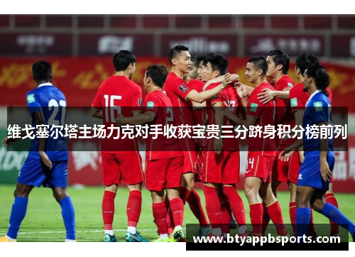 维戈塞尔塔主场力克对手收获宝贵三分跻身积分榜前列